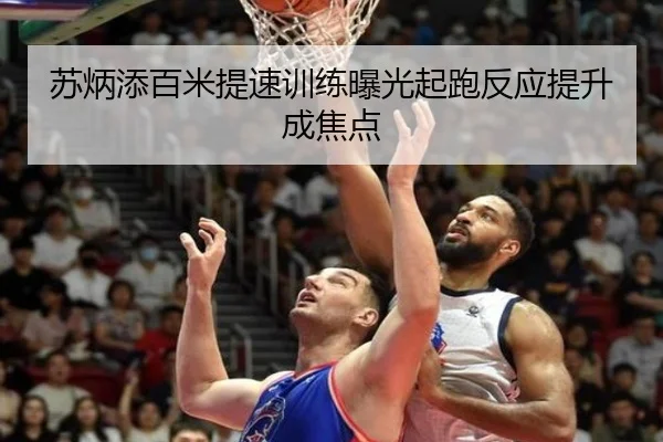 苏炳添百米提速训练曝光起跑反应提升成焦点