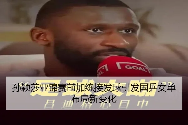 孙颖莎亚锦赛前加练接发球引发国乒女单布局新变化